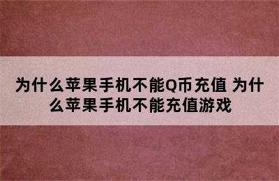 为什么苹果手机不能Q币充值 为什么苹果手机不能充值游戏